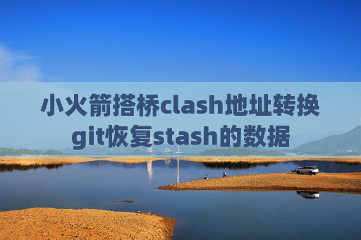 小火箭搭桥clash地址转换git恢复stash的数据