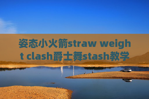 姿态小火箭straw weight clash爵士舞stash教学