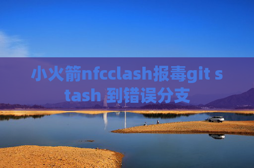 小火箭nfcclash报毒git stash 到错误分支