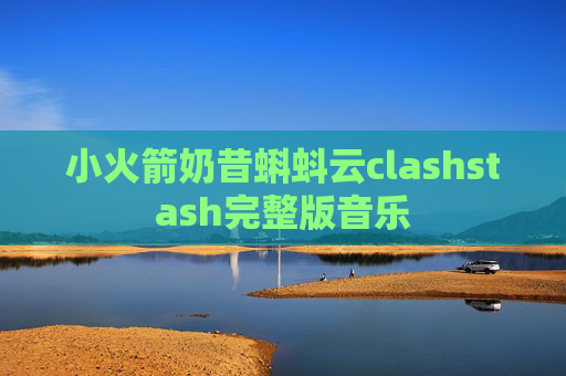 小火箭奶昔蝌蚪云clashstash完整版音乐