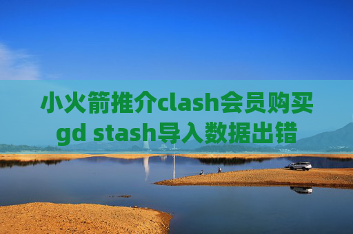 小火箭推介clash会员购买gd stash导入数据出错