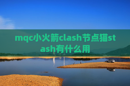 mqc小火箭clash节点猫stash有什么用