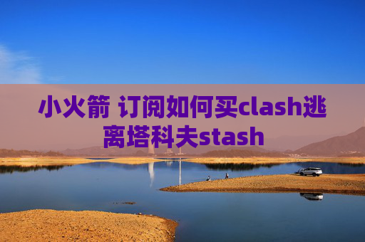 小火箭 订阅如何买clash逃离塔科夫stash