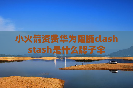 小火箭资费华为阻断clashstash是什么牌子伞