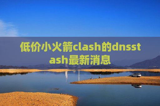 低价小火箭clash的dnsstash最新消息