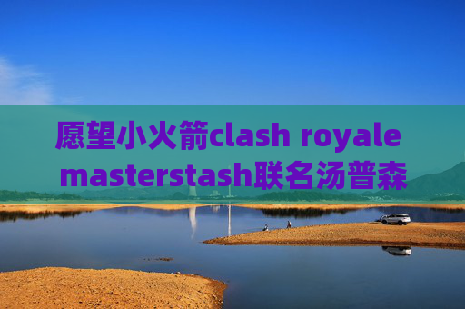 愿望小火箭clash royale masterstash联名汤普森