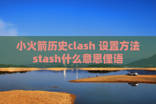 小火箭历史clash 设置方法stash什么意思俚语