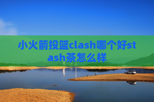 小火箭投篮clash哪个好stash茶怎么样