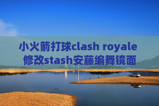 小火箭打球clash royale 修改stash安藤编舞镜面