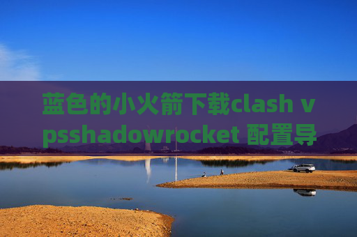 蓝色的小火箭下载clash vpsshadowrocket 配置导出