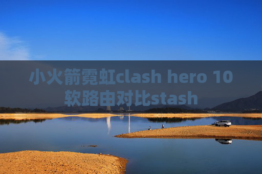 小火箭霓虹clash hero 10软路由对比stash