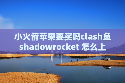 小火箭苹果要买吗clash鱼shadowrocket 怎么上