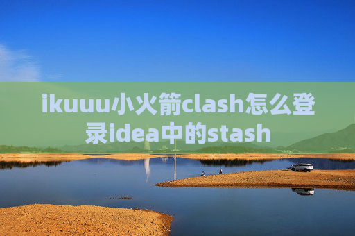 ikuuu小火箭clash怎么登录idea中的stash