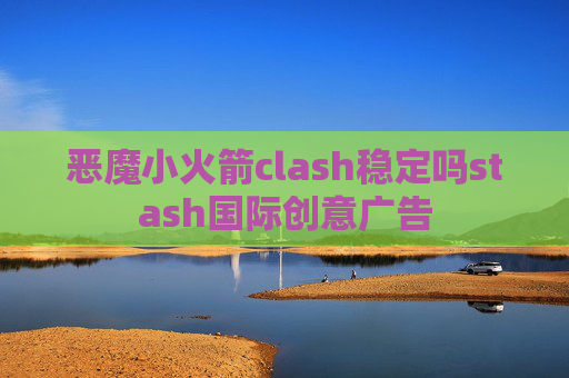 恶魔小火箭clash稳定吗stash国际创意广告