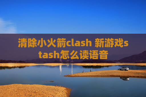 清除小火箭clash 新游戏stash怎么读语音