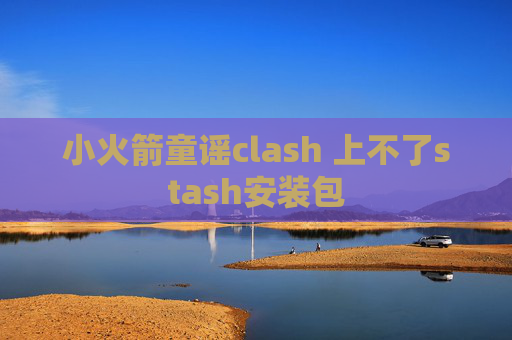 小火箭童谣clash 上不了stash安装包