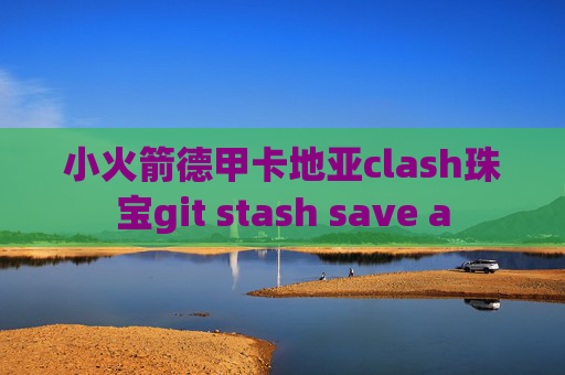 小火箭德甲卡地亚clash珠宝git stash save a