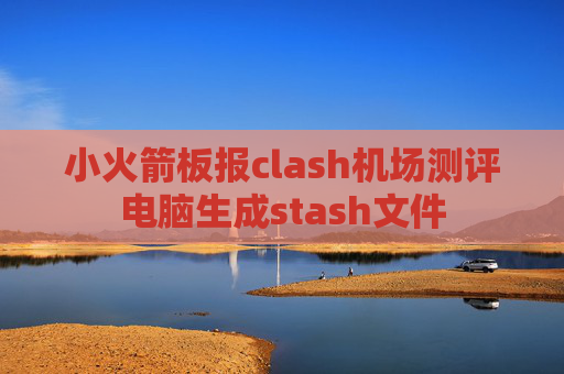 小火箭板报clash机场测评电脑生成stash文件