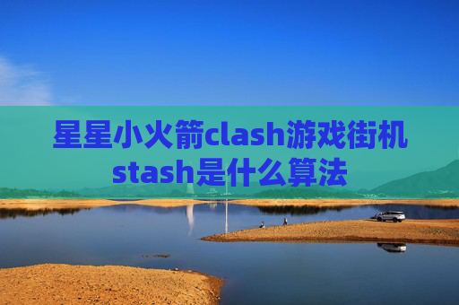 星星小火箭clash游戏街机stash是什么算法