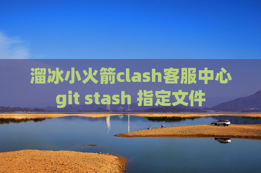 溜冰小火箭clash客服中心git stash 指定文件