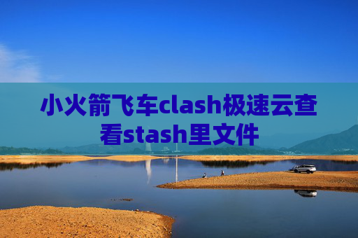 小火箭飞车clash极速云查看stash里文件