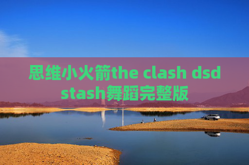 思维小火箭the clash dsdstash舞蹈完整版