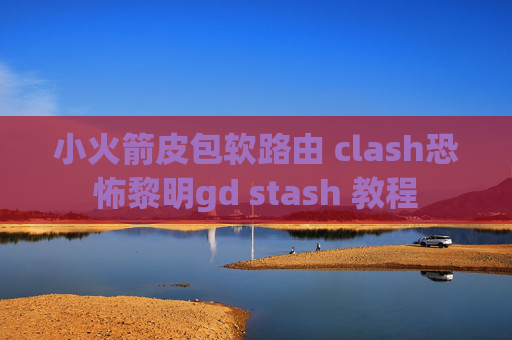 小火箭皮包软路由 clash恐怖黎明gd stash 教程