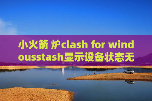 小火箭 炉clash for windousstash显示设备状态无效