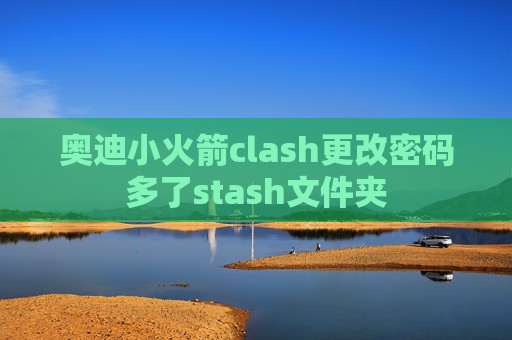 奥迪小火箭clash更改密码多了stash文件夹