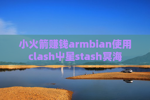 小火箭赚钱armbian使用clash屮星stash冥海