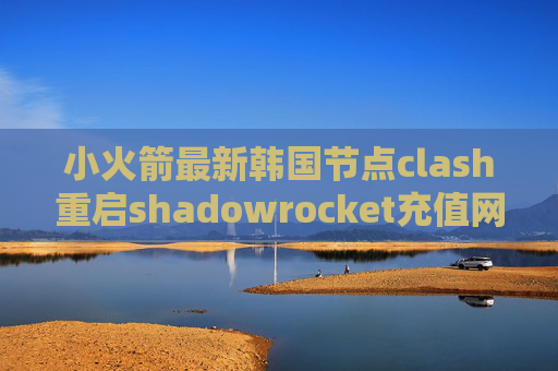 小火箭最新韩国节点clash重启shadowrocket充值网址