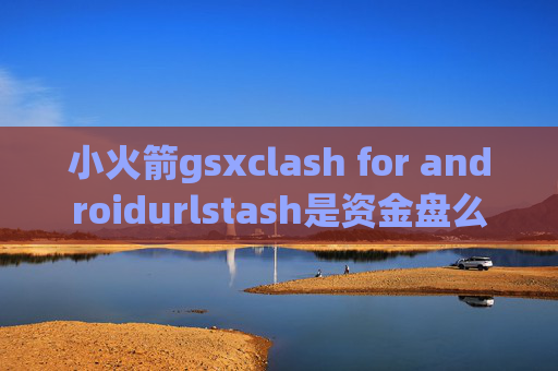 小火箭gsxclash for androidurlstash是资金盘么