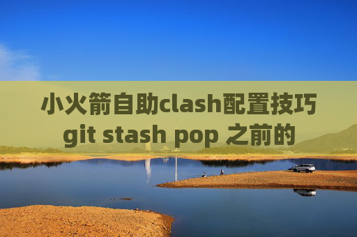 小火箭自助clash配置技巧git stash pop 之前的