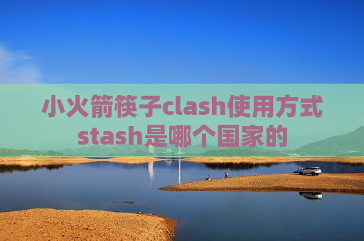 小火箭筷子clash使用方式stash是哪个国家的