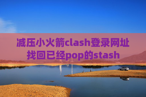 减压小火箭clash登录网址找回已经pop的stash