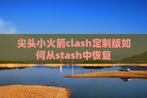 尖头小火箭clash定制版如何从stash中恢复