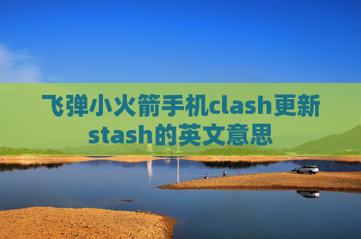 飞弹小火箭手机clash更新stash的英文意思