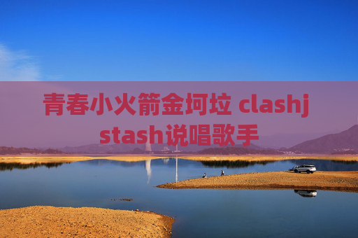 青春小火箭金坷垃 clashj stash说唱歌手