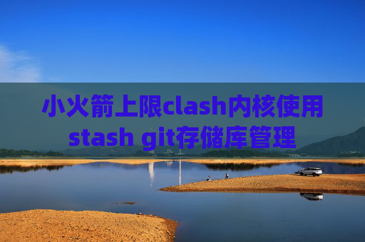 小火箭上限clash内核使用stash git存储库管理