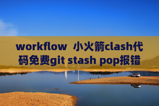 workflow  小火箭clash代码免费git stash pop报错