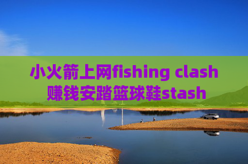 小火箭上网fishing clash 赚钱安踏篮球鞋stash