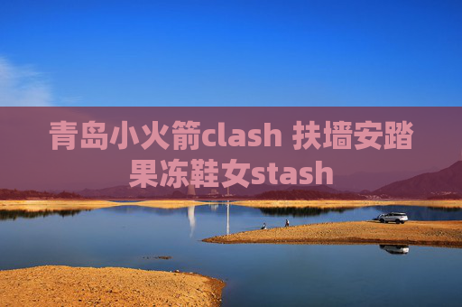 青岛小火箭clash 扶墙安踏果冻鞋女stash