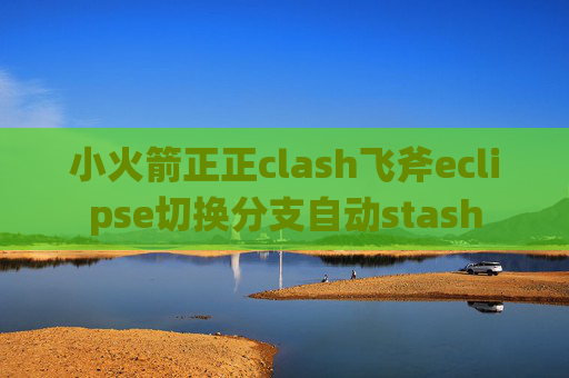 小火箭正正clash飞斧eclipse切换分支自动stash