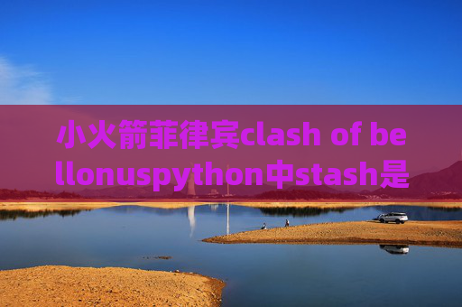 小火箭菲律宾clash of bellonuspython中stash是什么