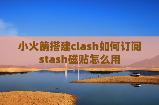 小火箭搭建clash如何订阅stash磁贴怎么用