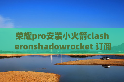 荣耀pro安装小火箭clash eronshadowrocket 订阅地址