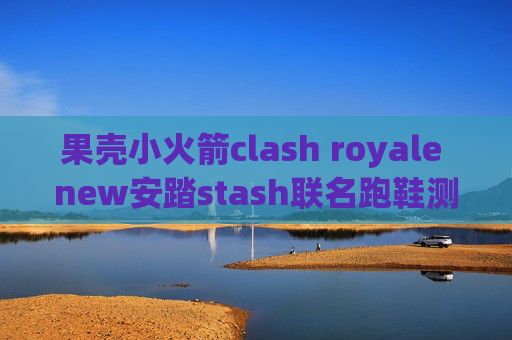 果壳小火箭clash royale new安踏stash联名跑鞋测评