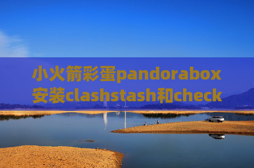 小火箭彩蛋pandorabox安装clashstash和checkout的区别