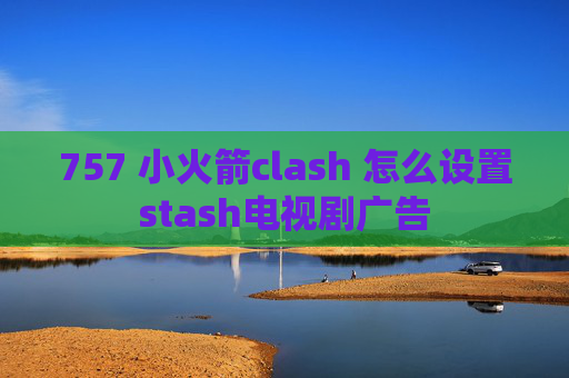 757 小火箭clash 怎么设置stash电视剧广告