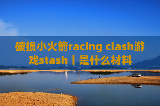 破损小火箭racing clash游戏stash丨是什么材料